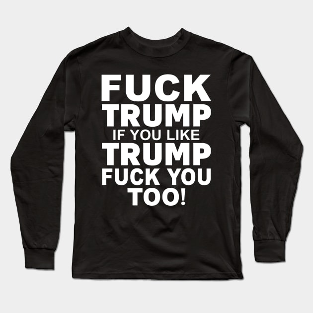 Fuck Trump If You Like Trump Fuck You Too Shirt Long Sleeve T-Shirt by Krysta Clothing